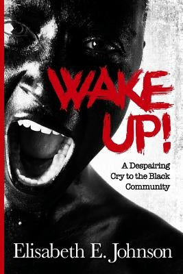 Wake Up: A Despairing Cry to the Black Community by Johnson, Elisabeth E.