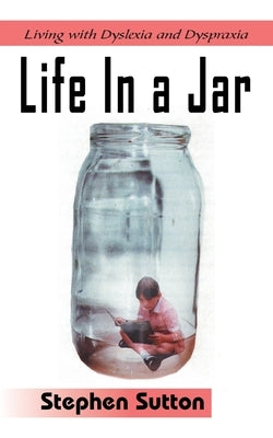 Life in a Jar: Living with Dyslexia and Dyspraxia by Sutton, Stephen
