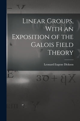Linear Groups, With an Exposition of the Galois Field Theory by Dickson, Leonard Eugene