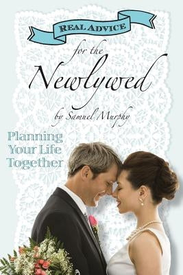 Real Advice for the Newlywed: Planning Your Life Together by Murphy, Samuel