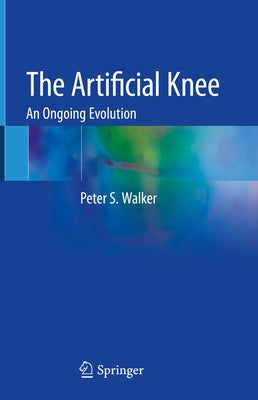 The Artificial Knee: An Ongoing Evolution by Walker, Peter S.