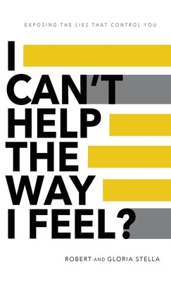 I Can't Help the Way I Feel?: Exposing the lies that control you by Stella, Robert