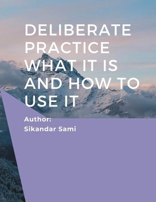 Deliberate Practice What It Is and How to Use It: Better Results: Using Deliberate Practice to Improve Therapeutic Effectiveness by Sami, Sikandar