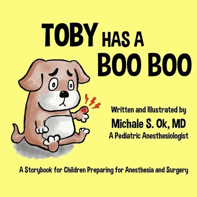 Toby Has a Boo Boo: A Storybook for Children Preparing for Anesthesia and Surgery by Ok, Michale S.