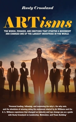 ARTisms: The Words, Phrases, And Emotions That Started A Movement And Changed One Of The Largest Industries In The World by Crossland, Rusty