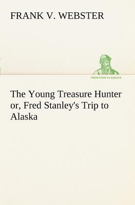The Young Treasure Hunter or, Fred Stanley's Trip to Alaska by Webster, Frank V.