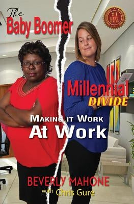 The Baby Boomer Millennial Divide: Making It Work at Work by Mahone, Beverly
