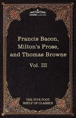 Essays, Civil and Moral & the New Atlantis by Francis Bacon; Aeropagitica & Tractate of Education by John Milton; Religio Medici by Sir Thomas Browne by Bacon, Francis