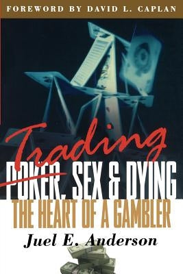 Trading, Sex & Dying: The Heart of a Gambler by Anderson, Juel E.
