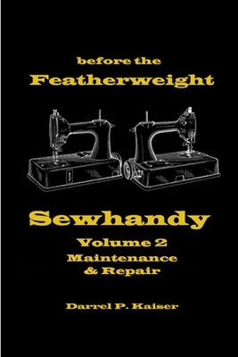 before the Featherweight - Sewhandy Volume 2 Maintenance & Repair by Kaiser, Darrel P.