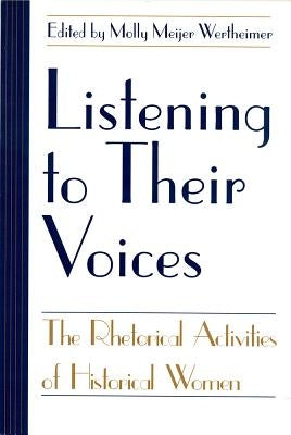 Listening to Their Voices: The Rhetorical Activities of Historical Women by Wertheimer, Molly Meijer