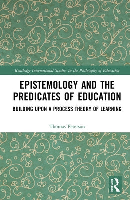 Epistemology and the Predicates of Education: Building Upon a Process Theory of Learning by Peterson, Thomas