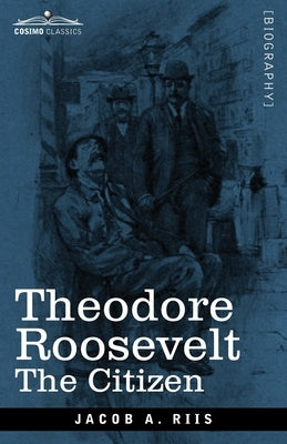 Theodore Roosevelt: The Citizen by Riis, Jacob a.
