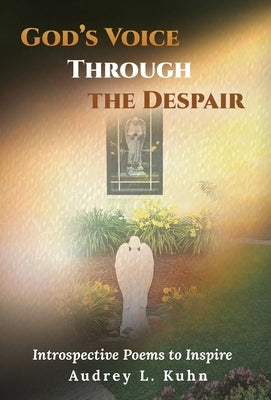 God's Voice Through the Despair: Introspective Poems to Inspire by Kuhn, Audrey L.