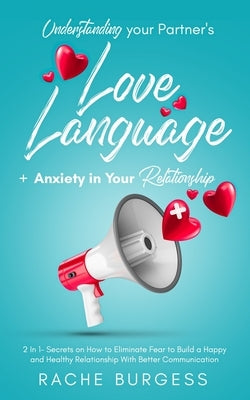 Understanding your Partner's Love Language + Anxiety in Your Relationship: 2 In 1- Secrets on How to Eliminate Fear to Build a Happy and Healthy Relat by Brugess, Rachel