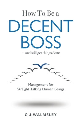 How to Be a Decent Boss - And Still Get Things Done by Walmsley, Cj