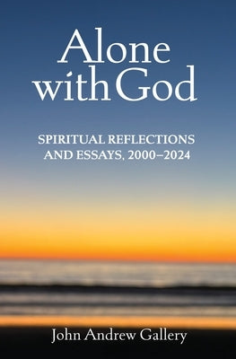 Alone with God: Spiritual Reflections and Essays, 2000-2024 by Gallery, John Andrew
