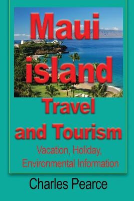 Maui Island Travel and Tourism: Vacation, Holiday, Environmental Information by Charles, Pearce