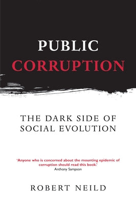 Public Corruption: The Dark Side of Social Evolution by Neild, Robert