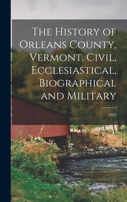 The History of Orleans County, Vermont. Civil, Ecclesiastical, Biographical and Military; 1882 by Anonymous