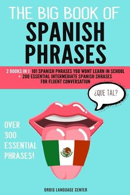The Big Book of Spanish Phrases: 2 Books in 1: 101 Spanish Phrases You Won't Learn in School + 200 Essential Intermediate Spanish Phrases for Fluent C by Language Center, Orbis