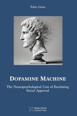 Dopamine Machine: The Neuropsychological Cost of Escalating Social Approval by Gross, Tobey