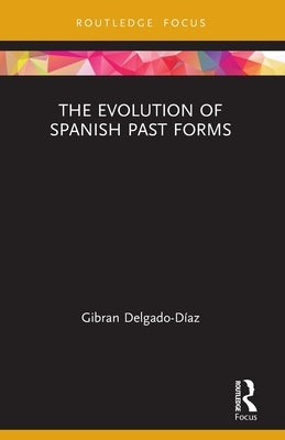 The Evolution of Spanish Past Forms by Delgado-Díaz, Gibran