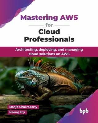 Mastering AWS for Cloud Professionals: Architecting, deploying, and managing cloud solutions on AWS (English Edition) by Chakraborty, Manjit