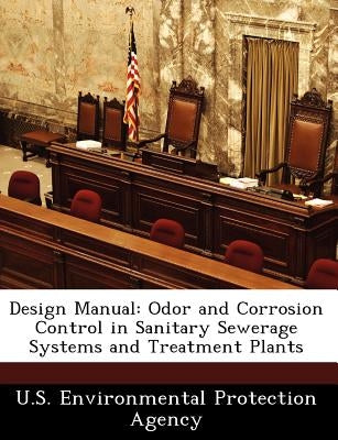 Design Manual: Odor and Corrosion Control in Sanitary Sewerage Systems and Treatment Plants by U S Environmental Protection Agency