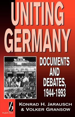 Uniting Germany: Documents and Debates by Jarausch, Konrad