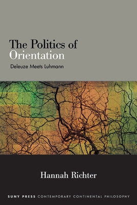 The Politics of Orientation: Deleuze Meets Luhmann by Richter, Hannah
