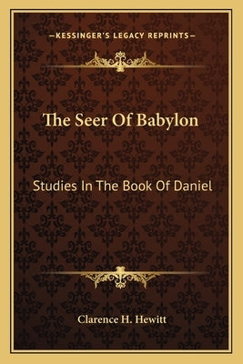 The Seer of Babylon: Studies in the Book of Daniel by Hewitt, Clarence H.