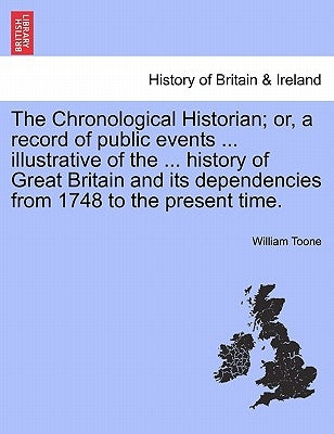 The Chronological Historian; or, a record of public events ... illustrative of the ... history of Great Britain and its dependencies from 1748 to the by Toone, William