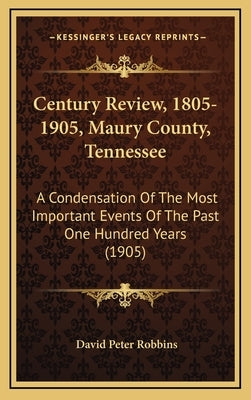 Century Review, 1805-1905, Maury County, Tennessee: A Condensation Of The Most Important Events Of The Past One Hundred Years (1905) by Robbins, David Peter