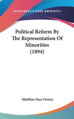 Political Reform By The Representation Of Minorities (1894) by Forney, Matthias Nace