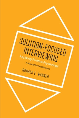 Solution-Focused Interviewing: Applying Positive Psychology: A Manual for Practitioners by Warner, Ronald E.