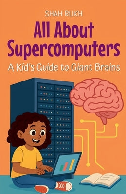 All About Supercomputers: A Kid's Guide to Giant Brains by Rukh, Shah