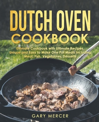 Dutch Oven Cookbook: Ultimate Cookbook with Ultimate Recipes, Unique and Easy to Make One Pot Meals Including Meat, Fish, Vegetables, Desse by Mercer, Gary