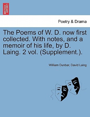 The Poems of W. D. Now First Collected. with Notes, and a Memoir of His Life, by D. Laing. 2 Vol. (Supplement.). by Dunbar, William