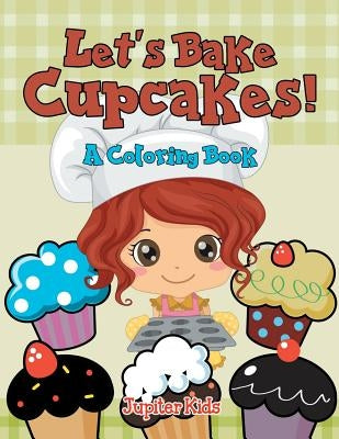 Let's Bake Cupcakes! (A Coloring Book) by Jupiter Kids