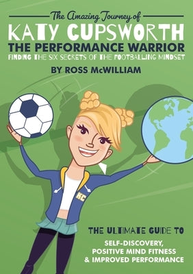 The Amazing Journey of Katy Cupsworth, The Performance Warrior: Finding the Six Secrets of the Footballing Mindset by McWilliam, Ross