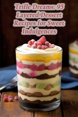 Trifle Dreams: 95 Layered Dessert Recipes for Sweet Indulgences by Spot, Rustic Culinary