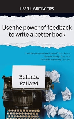 Use the Power of Feedback to Write a Better Book: Useful Writing Tips by Pollard, Belinda