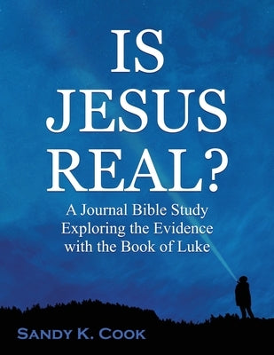 Is Jesus Real?: A Journal Bible Study Exploring the Evidence with the Book of Luke by Cook, Sandy K.