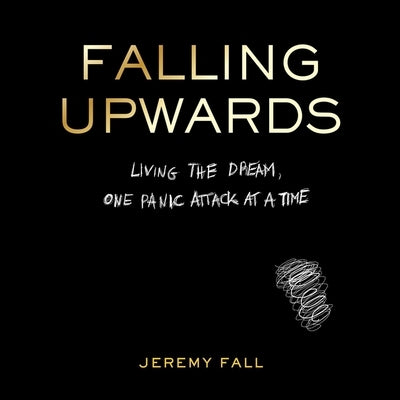 Falling Upwards: Living the Dream, One Panic Attack at a Time by Fall, Jeremy