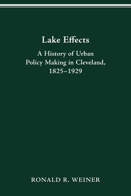 Lake Effects: History of Urban Policy Making in Clevel by Weiner, Ronald R.