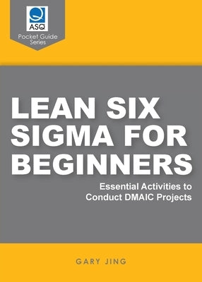 Lean Six Sigma for Beginners: Essential Activities to Conduct DMAIC Projects by Jing, Gary G.