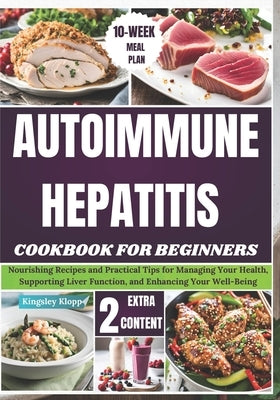 Autoimmune Hepatitis Cookbook For Beginners: Nourishing Recipes and Practical Tips for Managing Your Health, Supporting Liver Function, and Enhancing by Klopp, Kingsley