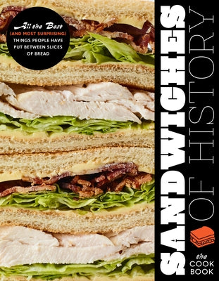 Sandwiches of History: The Cookbook: All the Best (and Most Surprising) Things People Have Put Between Slices of Bread by Enderwick, Barry W.
