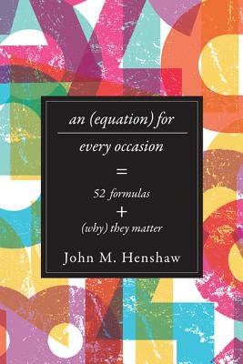 An Equation for Every Occasion: Fifty-Two Formulas and Why They Matter by Henshaw, John M.